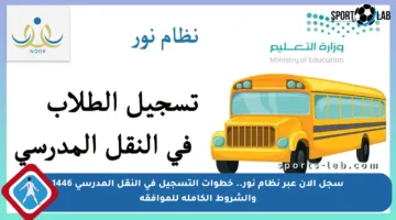 سجل الآن عبر نظام نور.. خطوات التسجيل في النقل المدرسي 1446 والشروط الكاملة للموافقة